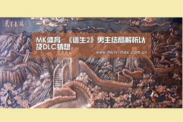 MK体育-《逃生2》男主结局解析以及DLC猜想(图3) MK SPORT