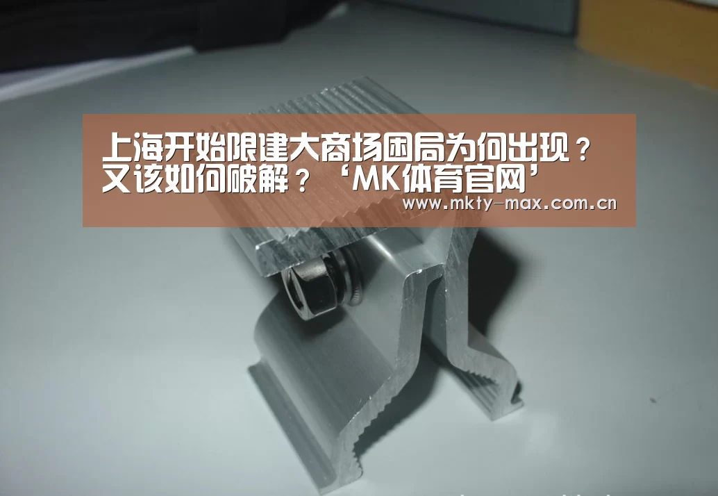 上海开始限建大商场困局为何出现?又该如何破解?‘MK体育官网’(图1) MK体育